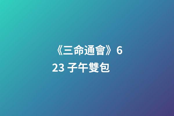 《三命通會》6.23 子午雙包